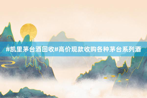 #凯里茅台酒回收#高价现款收购各种茅台系列酒