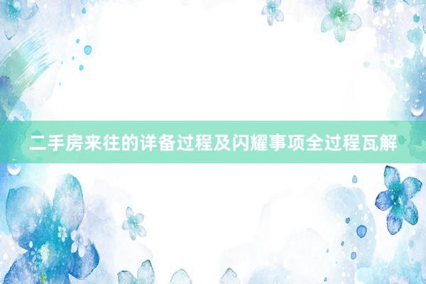 二手房来往的详备过程及闪耀事项全过程瓦解