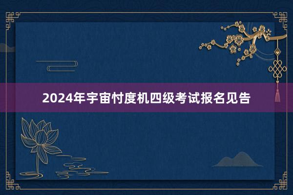 2024年宇宙忖度机四级考试报名见告
