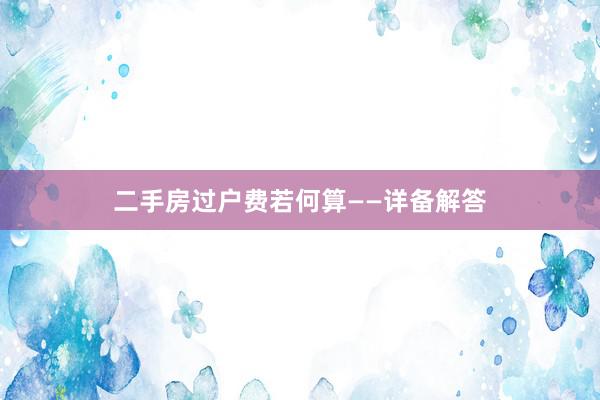 二手房过户费若何算——详备解答