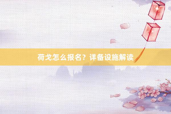 荷戈怎么报名？详备设施解读