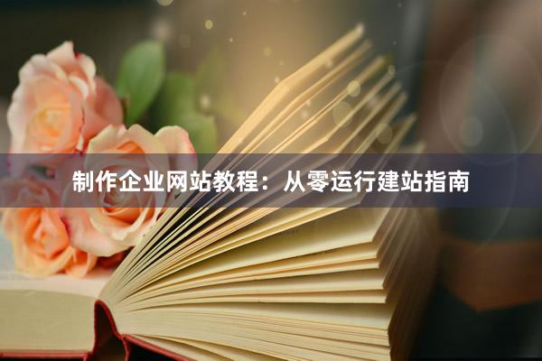 制作企业网站教程：从零运行建站指南