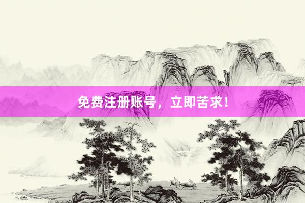 免费注册账号，立即苦求！